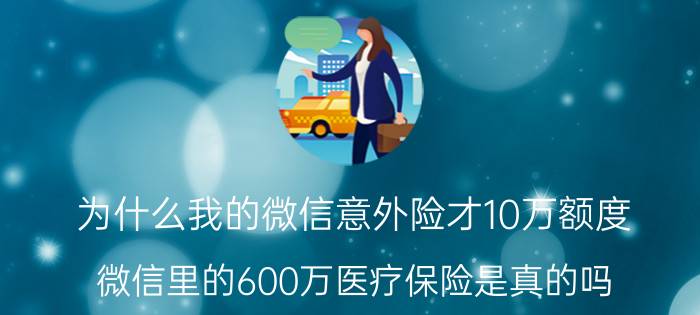 为什么我的微信意外险才10万额度 微信里的600万医疗保险是真的吗？